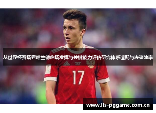 从世界杯赛场看哈兰德临场发挥与关键能力评估研究体系适配与决策效率